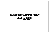 文本框: 向所在地市场监管部门申办企业法人登记